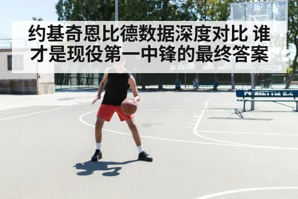 约基奇恩比德数据深度对比 谁才是现役第一中锋的最终答案