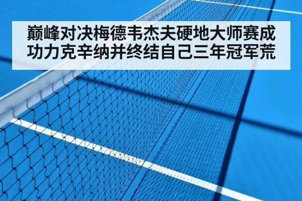 巅峰对决梅德韦杰夫硬地大师赛成功力克辛纳并终结自己三年冠军荒