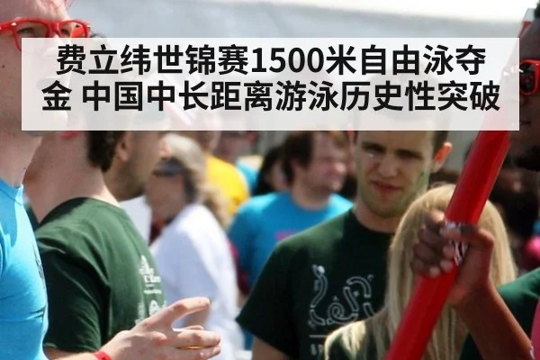 费立纬世锦赛1500米自由泳夺金 中国中长距离游泳历史性突破