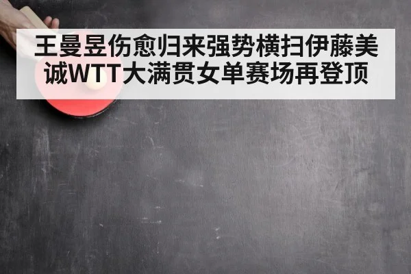 王曼昱伤愈归来强势横扫伊藤美诚WTT大满贯女单赛场再登顶